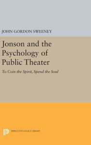 Title: Jonson and the Psychology of Public Theater: To Coin the Spirit, Spend the Soul, Author: John Gordon Sweeney