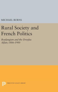 Title: Rural Society and French Politics: Boulangism and the Dreyfus Affair, 1886-1900, Author: Michael Burns