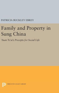 Title: Family and Property in Sung China: Yuan Ts'ai's Precepts for Social Life, Author: Patricia Buckley Ebrey