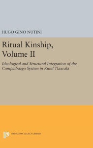 Title: Ritual Kinship, Volume II: Ideological and Structural Integration of the Compadrazgo System in Rural Tlaxcala, Author: Hugo Gino Nutini