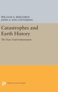 Title: Catastrophes and Earth History: The New Uniformitarianism, Author: William A. Berggren