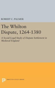 Title: The Whilton Dispute, 1264-1380: A Social-Legal Study of Dispute Settlement in Medieval England, Author: Robert C. Palmer