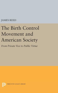 Title: The Birth Control Movement and American Society: From Private Vice to Public Virtue, Author: James Reed
