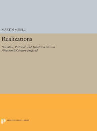 Title: Realizations: Narrative, Pictorial, and Theatrical Arts in Nineteenth-Century England, Author: Martin Meisel