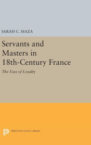 Title: Servants and Masters in 18th-Century France: The Uses of Loyalty, Author: Sarah C. Maza