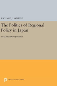 Title: The Politics of Regional Policy in Japan: Localities Incorporated?, Author: Richard J. Samuels