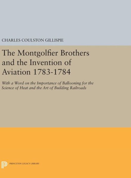 The Montgolfier Brothers and the Invention of Aviation 1783-1784: With a Word on the Importance of Ballooning for the Science of Heat and the Art of Building Railroads