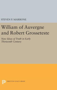 Title: William of Auvergne and Robert Grosseteste: New Ideas of Truth in Early Thirteenth Century, Author: Steven P. Marrone