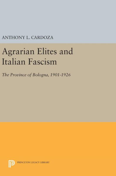 Agrarian Elites and Italian Fascism: The Province of Bologna, 1901-1926