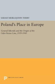 Title: Poland's Place in Europe: General Sikorski and the Origin of the Oder-Neisse Line, 1939-1943, Author: Sarah Meiklejohn Terry