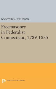 Title: Freemasonry in Federalist Connecticut, 1789-1835, Author: Dorothy Ann Lipson