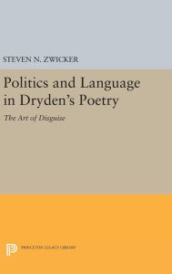 Title: Politics and Language in Dryden's Poetry: The Art of Disguise, Author: Steven N. Zwicker