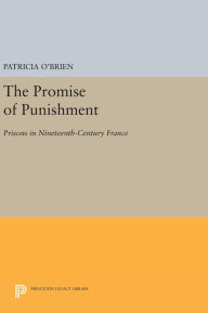 Title: The Promise of Punishment: Prisons in Nineteenth-Century France, Author: Patricia O'Brien