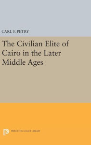 Title: The Civilian Elite of Cairo in the Later Middle Ages, Author: Carl F. Petry