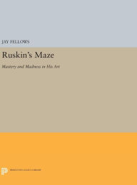 Title: Ruskin's Maze: Mastery and Madness in His Art, Author: Jay Fellows