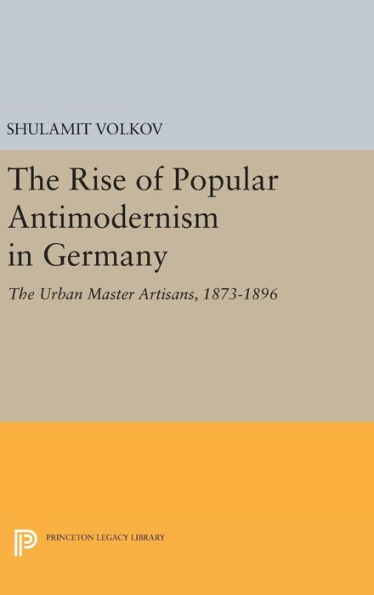 The Rise of Popular Antimodernism in Germany: The Urban Master Artisans, 1873-1896