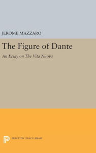 Title: The Figure of Dante: An Essay on The Vita Nuova, Author: Jerome Mazzaro