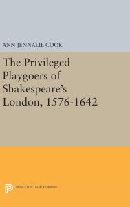 Title: The Privileged Playgoers of Shakespeare's London, 1576-1642, Author: Ann Jennalie Cook