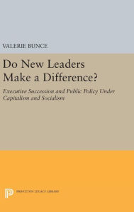 Title: Do New Leaders Make a Difference?: Executive Succession and Public Policy Under Capitalism and Socialism, Author: Valerie Bunce