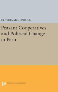 Title: Peasant Cooperatives and Political Change in Peru, Author: Cynthia McClintock