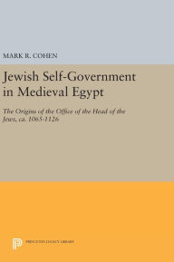 Title: Jewish Self-Government in Medieval Egypt: The Origins of the Office of the Head of the Jews, ca. 1065-1126, Author: Mark R. Cohen