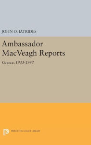Title: Ambassador MacVeagh Reports: Greece, 1933-1947, Author: John O. Iatrides