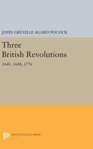 Title: Three British Revolutions: 1641, 1688, 1776, Author: John Greville Agard Pocock