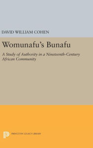 Title: Womunafu's Bunafu: A Study of Authority in a Nineteenth-Century African Community, Author: David William Cohen