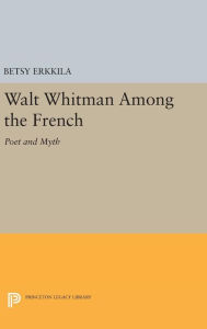 Title: Walt Whitman Among the French: Poet and Myth, Author: Betsy Erkkila