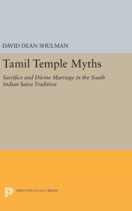 Title: Tamil Temple Myths: Sacrifice and Divine Marriage in the South Indian Saiva Tradition, Author: David Dean Shulman