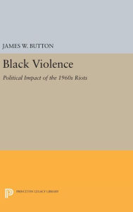 Title: Black Violence: Political Impact of the 1960s Riots, Author: James W. Button
