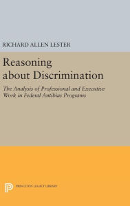 Title: Reasoning about Discrimination: The Analysis of Professional and Executive Work in Federal Antibias Programs, Author: Richard Allen Lester