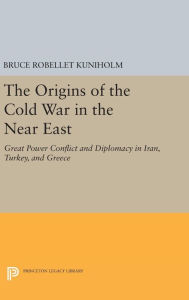Title: The Origins of the Cold War in the Near East: Great Power Conflict and Diplomacy in Iran, Turkey, and Greece, Author: Bruce Robellet Kuniholm
