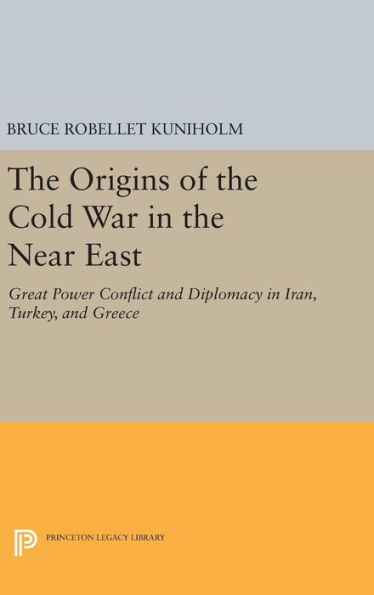 The Origins of the Cold War in the Near East: Great Power Conflict and Diplomacy in Iran, Turkey, and Greece