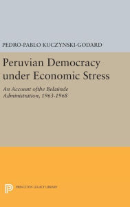 Title: Peruvian Democracy under Economic Stress: An Account ofthe Belaúnde Administration, 1963-1968, Author: Pedro-Pablo Kuczynski-Godard
