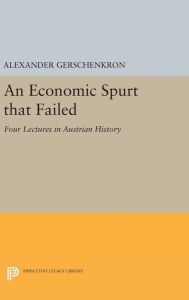 Title: An Economic Spurt that Failed: Four Lectures in Austrian History, Author: Alexander Gerschenkron