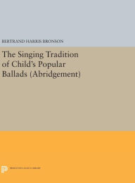 Title: The Singing Tradition of Child's Popular Ballads. (Abridgement), Author: Bertrand Harris Bronson