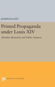 Title: Printed Propaganda under Louis XIV: Absolute Monarchy and Public Opinion, Author: Joseph Klaits