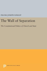 Title: The Wall of Separation: The Constitutional Politics of Church and State, Author: Frank Joseph Sorauf