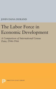 Title: The Labor Force in Economic Development: A Comparison of International Census Data, 1946-1966, Author: John Dana Durand