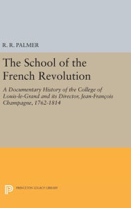 Title: The School of the French Revolution: A Documentary History of the College of Louis-le-Grand and its Director, Jean-François Champagne, 1762-1814, Author: Princeton University Press