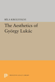 Title: The Aesthetics of Gyorgy Lukacs, Author: Bela Kiralyfalvi