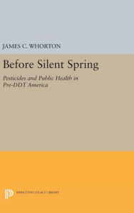 Title: Before Silent Spring: Pesticides and Public Health in Pre-DDT America, Author: James C. Whorton