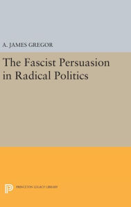 Title: The Fascist Persuasion in Radical Politics, Author: A. James Gregor