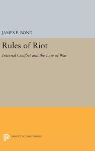 Title: Rules of Riot: Internal Conflict and the Law of War, Author: James E. Bond