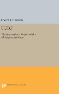 Title: U.D.I: The International Politics of the Rhodesian Rebellion, Author: Robert C. Good