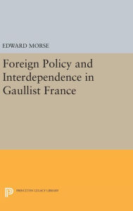 Title: Foreign Policy and Interdependence in Gaullist France, Author: Edward Morse