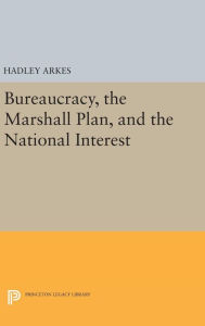 Title: Bureaucracy, the Marshall Plan, and the National Interest, Author: Hadley Arkes