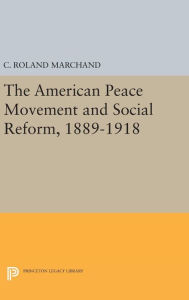 Title: The American Peace Movement and Social Reform, 1889-1918, Author: C. Roland Marchand