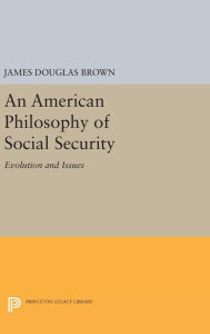 Title: An American Philosophy of Social Security: Evolution and Issues, Author: James Douglas Brown